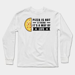 Pizza Is Not A Trend, It's A Way Of Life Long Sleeve T-Shirt